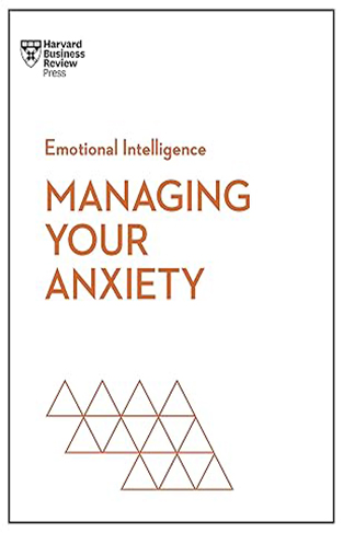 Managing Your Anxiety (HBR Emotional Intelligence Series)